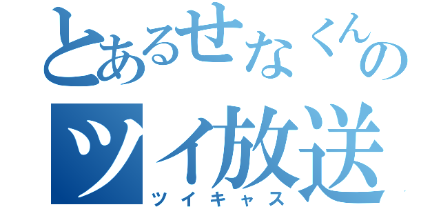 とあるせなくんのツイ放送（ツイキャス）