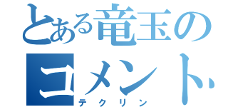 とある竜玉のコメント欄（テクリン）