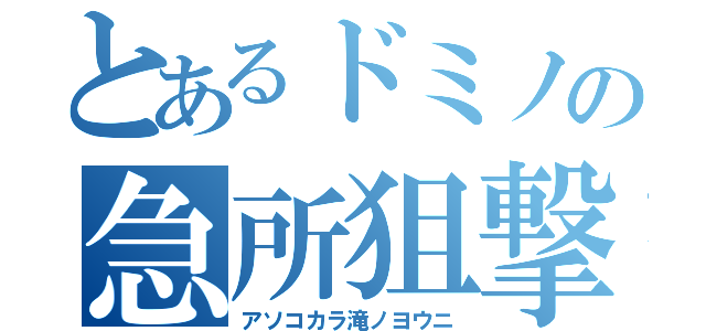 とあるドミノの急所狙撃手（アソコカラ滝ノヨウニ）