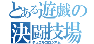 とある遊戯の決闘技場（デュエルコロシアム）