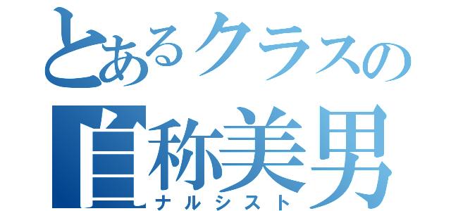 とあるクラスの自称美男（ナルシスト）