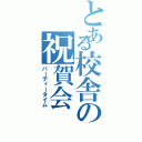 とある校舎の祝賀会（パーティータイム）