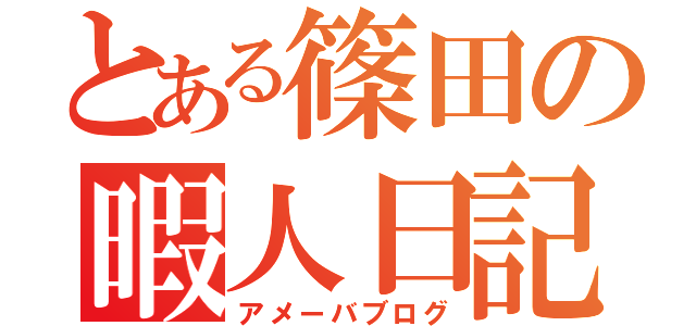 とある篠田の暇人日記（アメーバブログ）