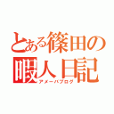 とある篠田の暇人日記（アメーバブログ）