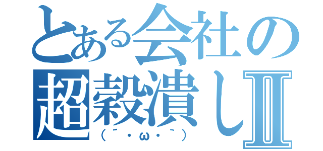 とある会社の超穀潰しⅡ（（´・ω・｀））