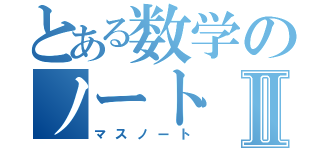 とある数学のノートⅡ（マスノート）