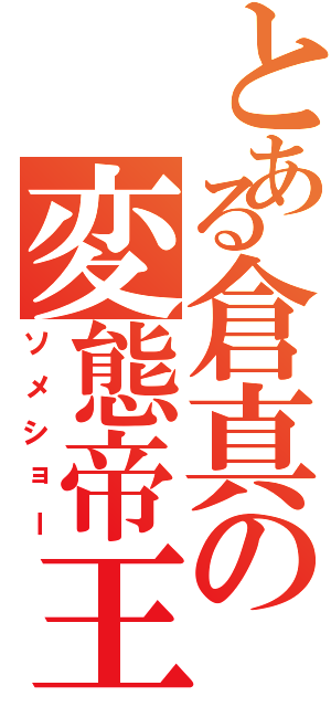 とある倉真の変態帝王（ソメショー）