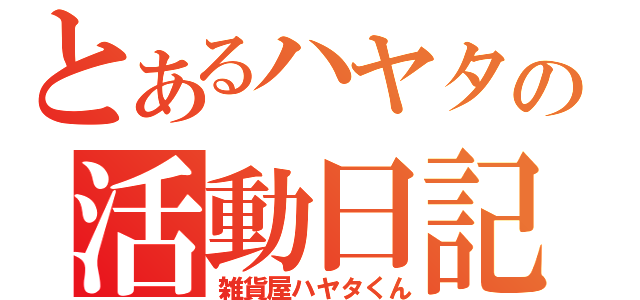 とあるハヤタの活動日記（雑貨屋ハヤタくん）