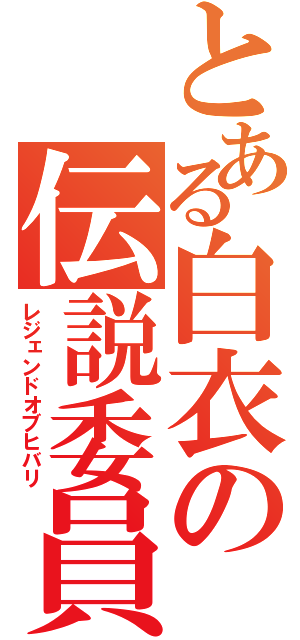 とある白衣の伝説委員（レジェンドオブヒバリ）