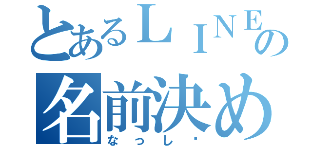 とあるＬＩＮＥの名前決め（なっし〜）