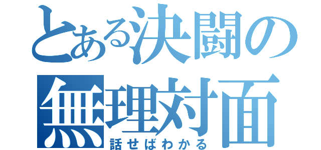 とある決闘の無理対面（話せばわかる）