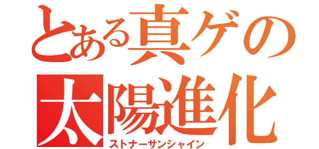 とある真ゲの太陽進化（ストナーサンシャイン）