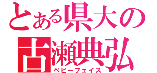 とある県大の古瀬典弘（ベビーフェイス）