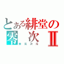 とある緋堂の零 次 元Ⅱ（未元次元）