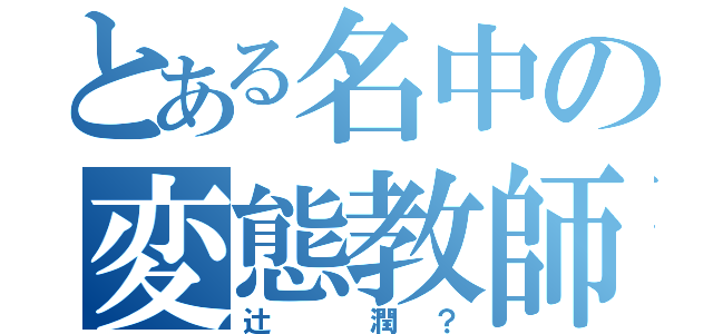 とある名中の変態教師（辻　潤？）