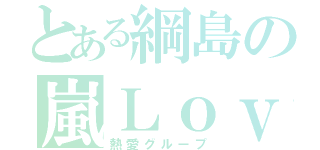 とある綱島の嵐Ｌｏｖｅ（熱愛グループ）