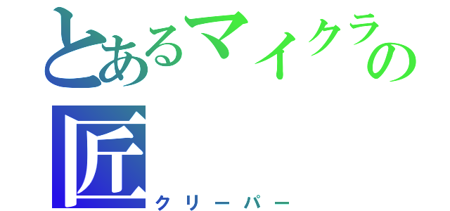 とあるマイクラの匠（クリーパー）