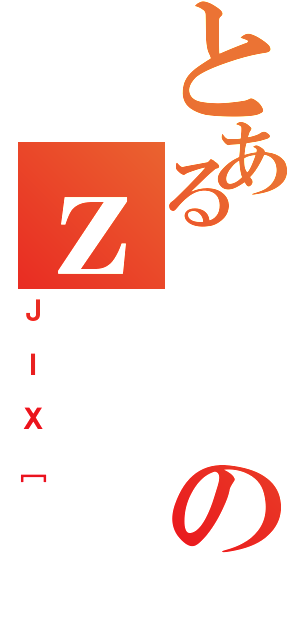 とあるのｚ（ＪＩＸ［）