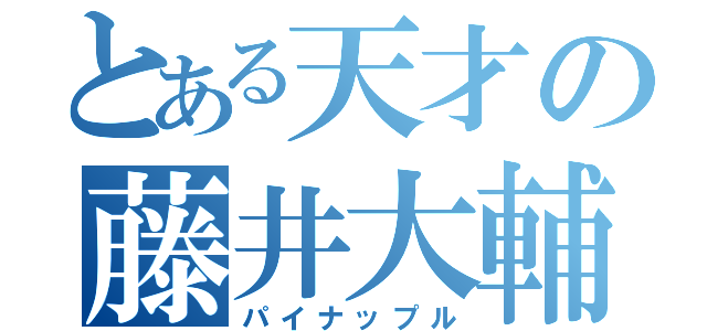 とある天才の藤井大輔（パイナップル）