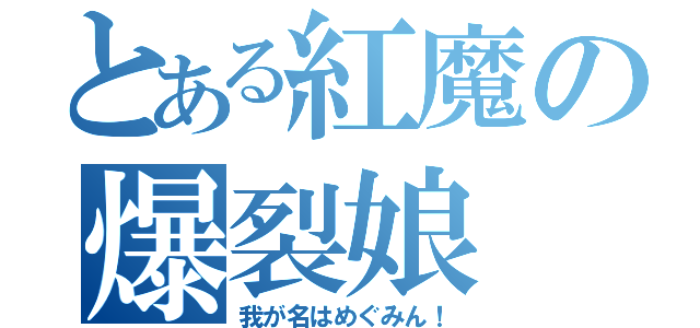 とある紅魔の爆裂娘（我が名はめぐみん！）