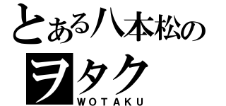 とある八本松のヲタク（ＷＯＴＡＫＵ）