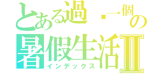 とある過ㄌ一個月の暑假生活Ⅱ（インデックス）