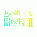 とある過ㄌ一個月の暑假生活Ⅱ（インデックス）