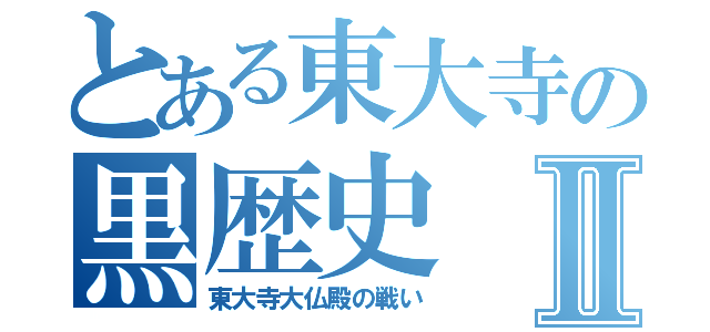 とある東大寺の黒歴史Ⅱ（東大寺大仏殿の戦い）