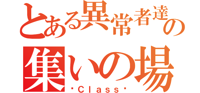 とある異常者達の集いの場（〜Ｃｌａｓｓ〜）