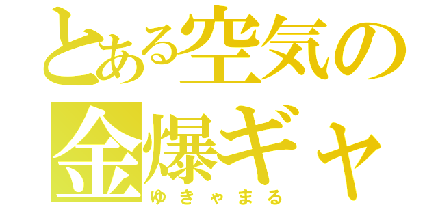 とある空気の金爆ギャ（ゆきゃまる）