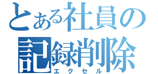 とある社員の記録削除（エクセル）