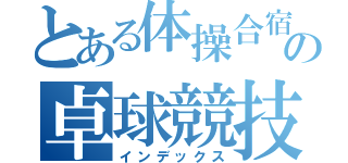 とある体操合宿の卓球競技（インデックス）