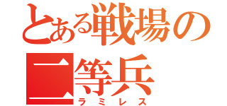 とある戦場の二等兵（ラミレス）