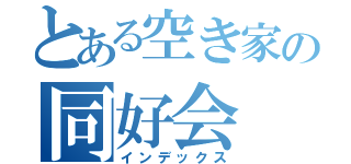 とある空き家の同好会（インデックス）