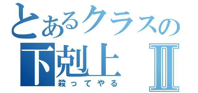 とあるクラスの下剋上Ⅱ（殺ってやる）