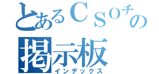 とあるＣＳＯチートの掲示板（インデックス）