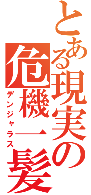 とある現実の危機一髪（デンジャラス）