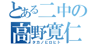 とある二中の高野寛仁（タカノヒロヒト）