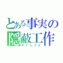 とある事実の隠蔽工作（かくしごと）