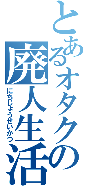 とあるオタクの廃人生活（にちじょうせいかつ）