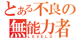 とある不良の無能力者（ＬＥＶＥＬ０）