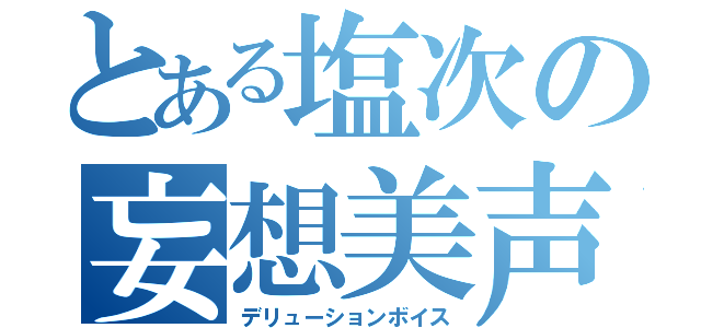 とある塩次の妄想美声（デリューションボイス）