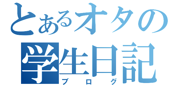 とあるオタの学生日記（ブログ）