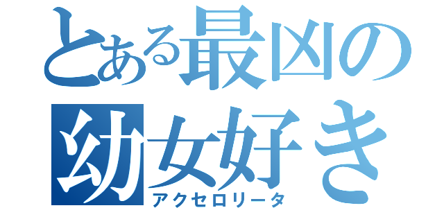 とある最凶の幼女好き（アクセロリータ）