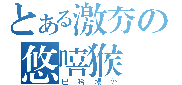 とある激夯の悠嘻猴（巴哈場外）