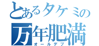 とあるタケミの万年肥満（オールデブ）