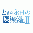 とある永田の妹観察記Ⅱ（シスターログ）