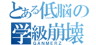 とある低脳の学級崩壊（ＧＡＮＭＥＲＺ）