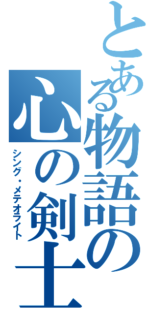 とある物語の心の剣士（シング・メテオライト）