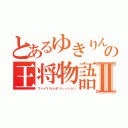 とあるゆきりんの王将物語Ⅱ（ファイナルレボリューション）